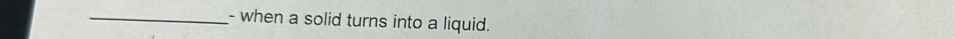 when a solid turns into a liquid.