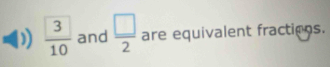 )  3/10  and  □ /2  are equivalent fractions.