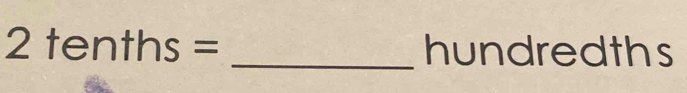 2tenths= _hundredths