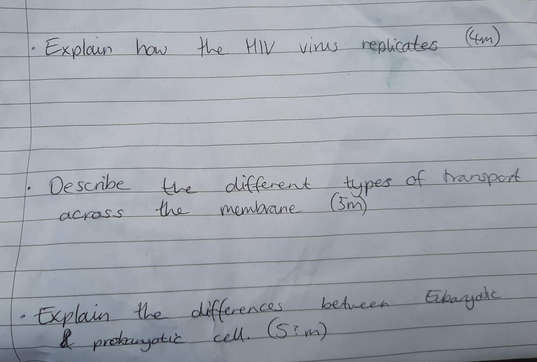 Explain how the HIV virus replicates ((m) 
Describe the different types of hamport 
across the membrane (sm) 
Explain the differences between Eikaryoic 
probauyatic cell. (S'm)