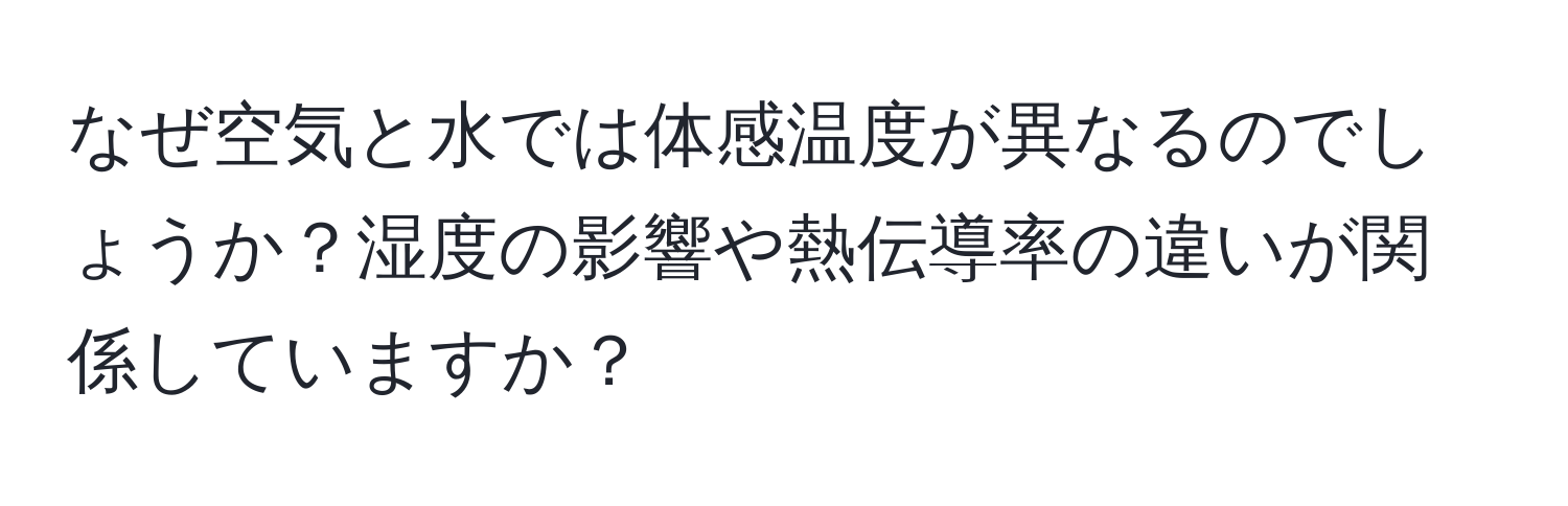 なぜ空気と水では体感温度が異なるのでしょうか？湿度の影響や熱伝導率の違いが関係していますか？