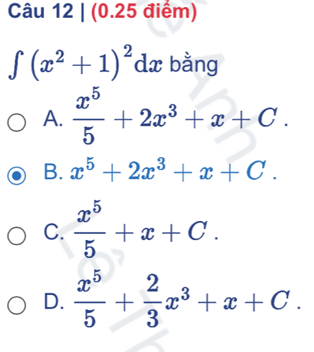 ∈t (x^2+1)^2dx bằng
A.  x^5/5 +2x^3+x+C.
B. x^5+2x^3+x+C.
C.  x^5/5 +x+C.
D.  x^5/5 + 2/3 x^3+x+C.