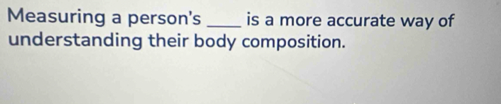 Measuring a person's _is a more accurate way of 
understanding their body composition.