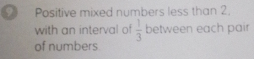 Positive mixed numbers less than 2, 
with an interval of  1/3  between each pair 
of numbers.