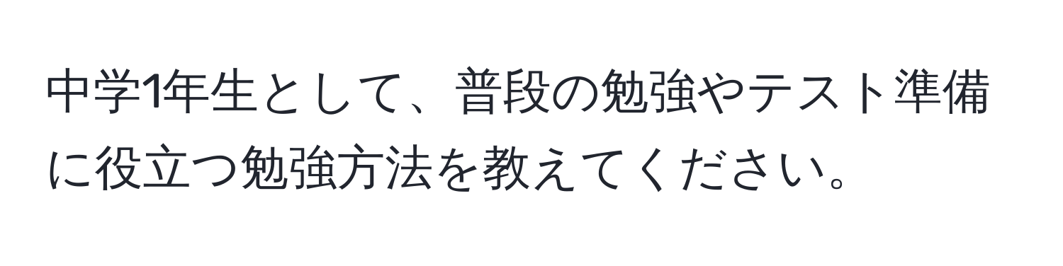 中学1年生として、普段の勉強やテスト準備に役立つ勉強方法を教えてください。