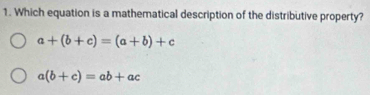 Which equation is a mathematical description of the distributive property?
a+(b+c)=(a+b)+c
a(b+c)=ab+ac