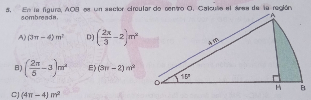 En la figura, AOB es un sector circular de centro O. Calcule el área de la región
sombreada.
A) (3π -4)m^2 D) ( 2π /3 -2)m^2
B) ( 2π /5 -3)m^2 E) (3π -2)m^2
C) (4π -4)m^2