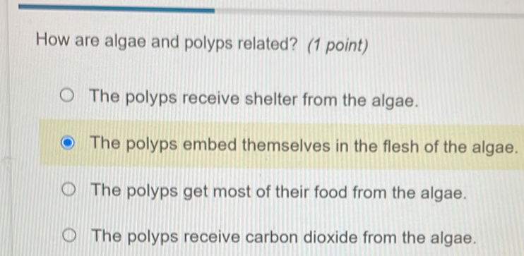 How are algae and polyps related? (1 point) The polyps receive shelter ...