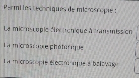 Parmi les techniques de microscopie :
La microscopie électronique à transmission
La microscopie photonique
La microscopie électronique à balayage