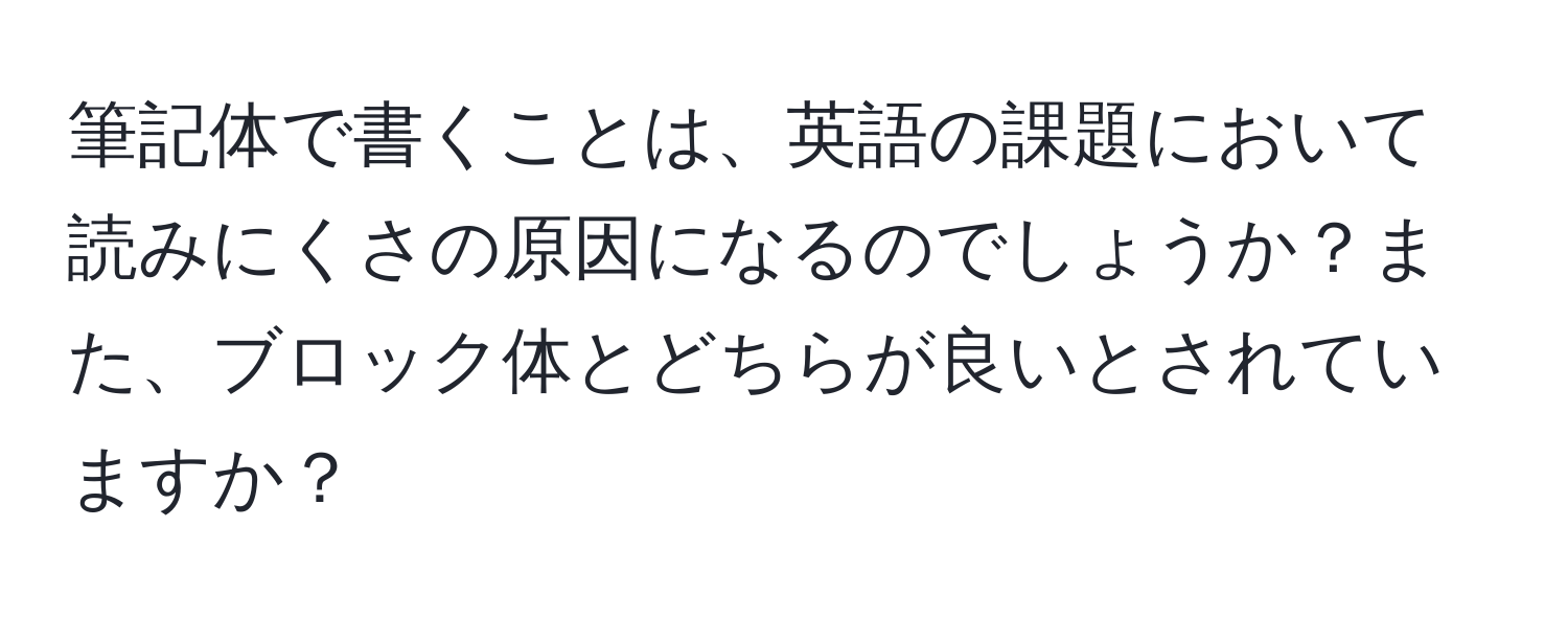 筆記体で書くことは、英語の課題において読みにくさの原因になるのでしょうか？また、ブロック体とどちらが良いとされていますか？