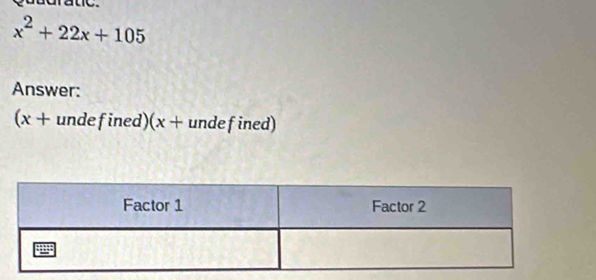 x^2+22x+105
Answer: 
(x + undefined)(x + undefined)