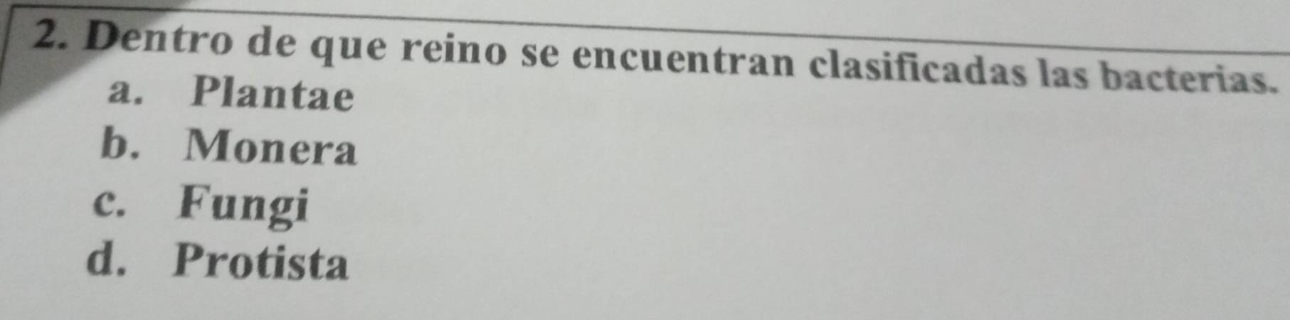 Dentro de que reino se encuentran clasificadas las bacterias.
a. Plantae
b. Monera
c. Fungi
d. Protista