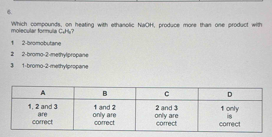 Which compounds, on heating with ethanolic NaOH, produce more than one product with
molecular formula C_4H_8
1 2 -bromobutane
2 2 -bromo -2 -methylpropane
3 1 -bromo- 2 -methylpropane