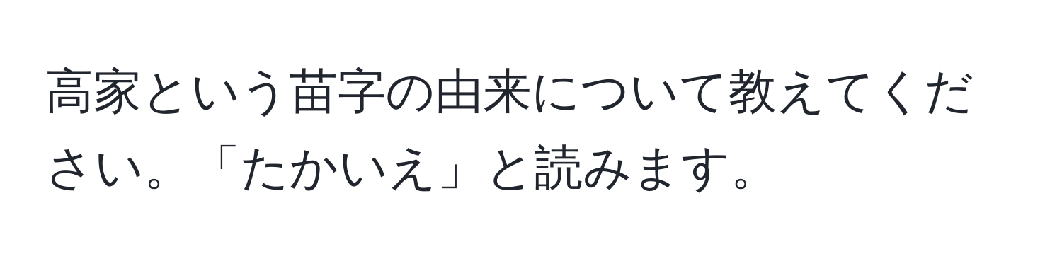 高家という苗字の由来について教えてください。「たかいえ」と読みます。