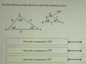 Use the following similar figures to match the questions below
What side corresponds to overline AB
What side corresponds to overline CB
What side corresponds to overline AC