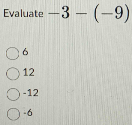 Evaluate -3-(-9)
6
12
-12
-6