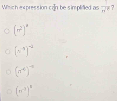 Which expression can be simplified as  1/n^(18)  ?
(n^2)^9
(n^(-9))^-2
(n^(-6))^-3
(n^(-3))^6