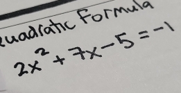 uadratic Formula
2x^2+7x-5=-1