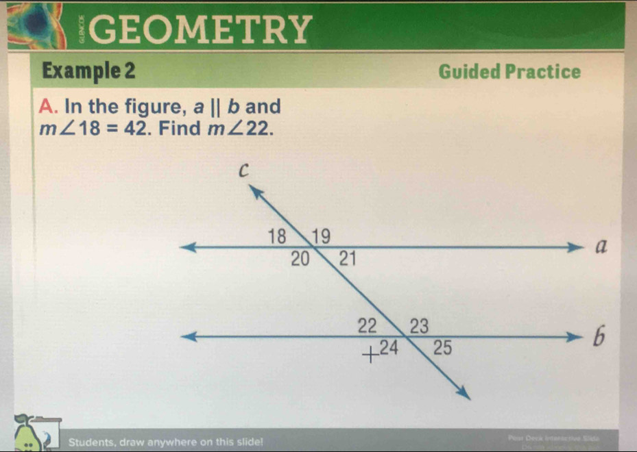 IGEOMETRY 
Example 2 Guided Practice 
A. In the figure, abeginvmatrix endvmatrix b and
m∠ 18=42. Find m∠ 22. 
Students, draw anywhere on this slide! Pear Deck intersctiva Slate