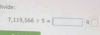 Divide:
7,119,566/ 5=□ R □