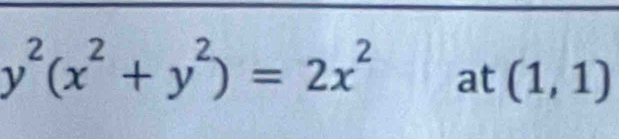 y^2(x^2+y^2)=2x^2 at (1,1)