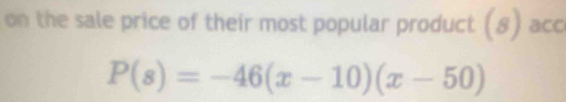 on the sale price of their most popular product (8) acc
P(s)=-46(x-10)(x-50)