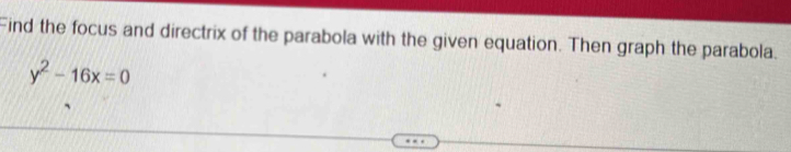 Find the focus and directrix of the parabola with the given equation. Then graph the parabola.
y^2-16x=0