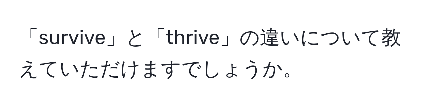 「survive」と「thrive」の違いについて教えていただけますでしょうか。