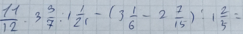  11/12 · 3 3/7 :1 1/21 -(3 1/6 -2 7/15 ):1 2/5 =