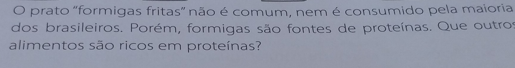 prato "formigas fritas” não é comum, nem é consumido pela maioria 
dos brasileiros. Porém, formigas são fontes de proteínas. Que outros 
alimentos são ricos em proteínas?