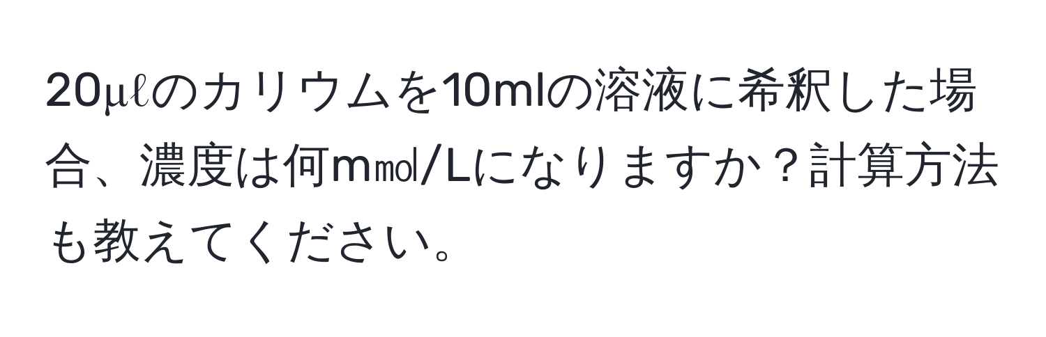 20μℓのカリウムを10mlの溶液に希釈した場合、濃度は何m㏖/Lになりますか？計算方法も教えてください。