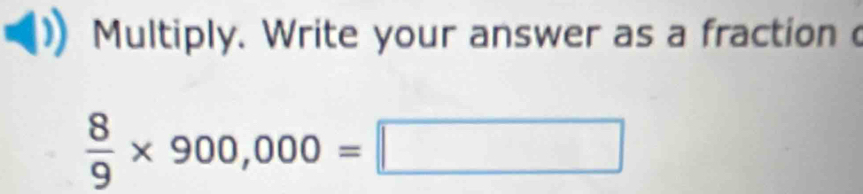 Multiply. Write your answer as a fraction
 8/9 * 900,000=□