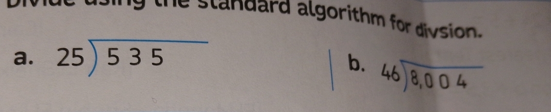 standard algorithm for divsion .
a. beginarrayr 25encloselongdiv 535endarray
b. beginarrayr 46encloselongdiv 8,004endarray