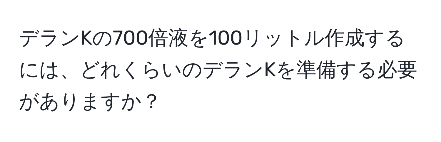 デランKの700倍液を100リットル作成するには、どれくらいのデランKを準備する必要がありますか？