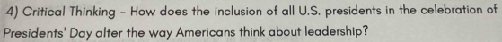 Critical Thinking - How does the inclusion of all U.S. presidents in the celebration of 
Presidents' Day alter the way Americans think about leadership?