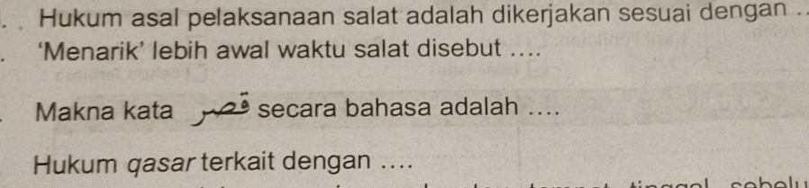 Hukum asal pelaksanaan salat adalah dikerjakan sesuai dengan . 
‘Menarik’ lebih awal waktu salat disebut ... 
Makna kata ª secara bahasa adalah .... 
Hukum qasar terkait dengan ..