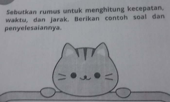 Sebutkan rumus untuk menghitung kecepatan, 
waktu, dan jarak. Berikan contoh soal dan 
penyelesaiannya.