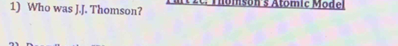 Who was J.J. Thomson? * Thomson's Atomic Model