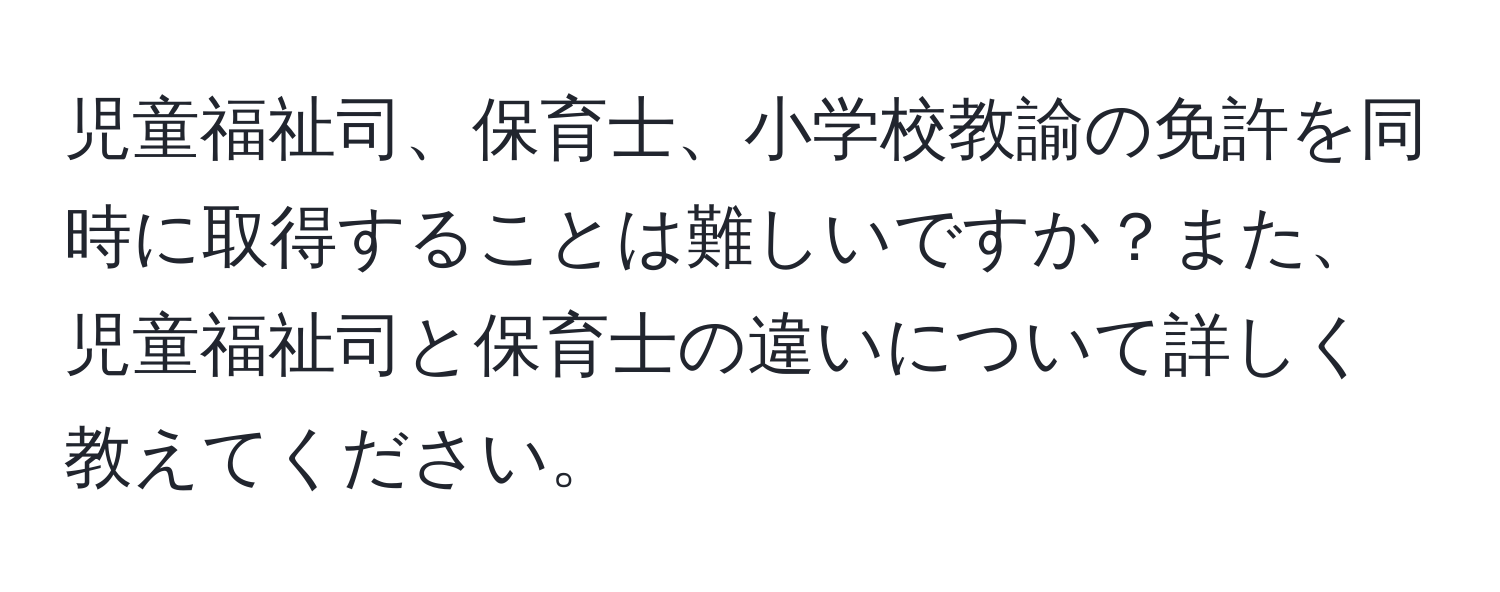 児童福祉司、保育士、小学校教諭の免許を同時に取得することは難しいですか？また、児童福祉司と保育士の違いについて詳しく教えてください。