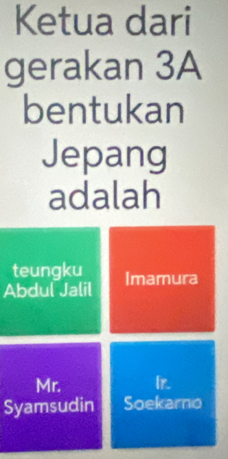 Ketua dari
gerakan 3A
bentukan
Jepang
adalah
teungku
Abdul Jalil Imamura
Mr.
Syamsudin Soekarno