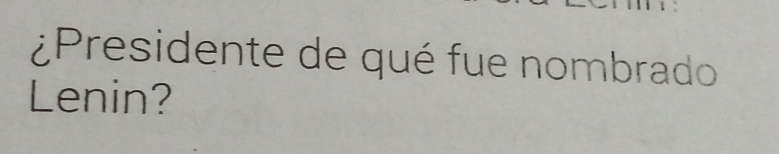 ¿Presidente de qué fue nombrado 
Lenin?