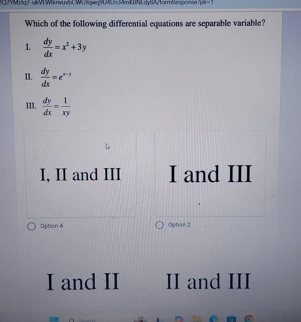 2QYMztq7-ukVEWIknvuvbCWGYqwq9U4Un34mKBNLdy8A/formResponse？ pli=1
Which of the following differential equations are separable variable?
I.  dy/dx =x^2+3y
II.  dy/dx =e^(x-y)
III.  dy/dx = 1/xy 
I, II and III I and III
Option 4 Option 2
I and II II and III