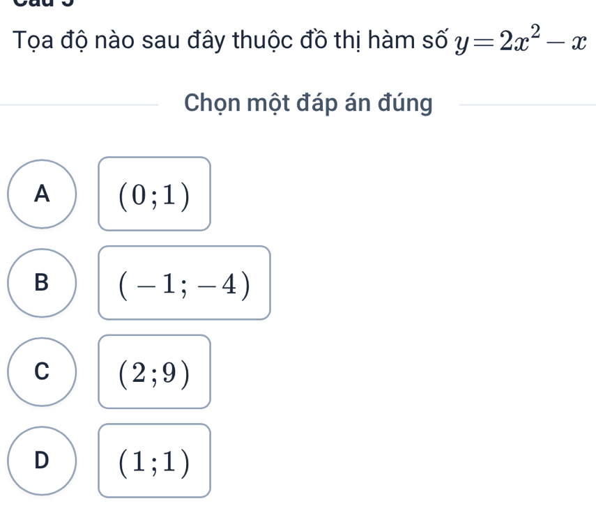 Tọa độ nào sau đây thuộc đồ thị hàm số y=2x^2-x
Chọn một đáp án đúng
A (0;1)
B (-1;-4)
C (2;9)
D (1;1)