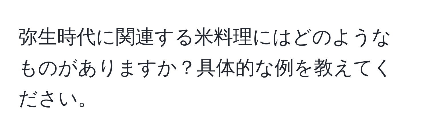 弥生時代に関連する米料理にはどのようなものがありますか？具体的な例を教えてください。