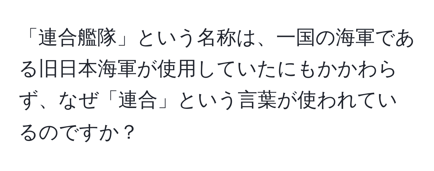 「連合艦隊」という名称は、一国の海軍である旧日本海軍が使用していたにもかかわらず、なぜ「連合」という言葉が使われているのですか？