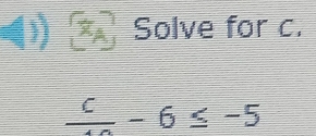 () Solve for c.
frac c-6≤ -5