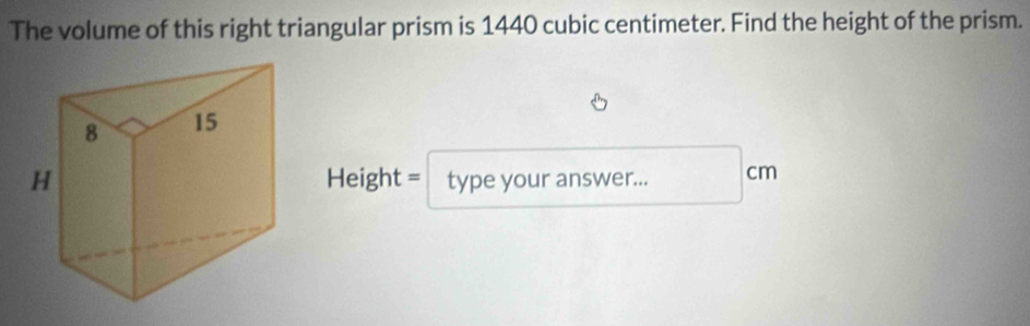 The volume of this right triangular prism is 1440 cubic centimeter. Find the height of the prism. 
Height = type your answer... cm