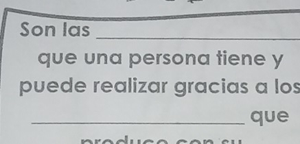 Son las_ 
que una persona tiene y 
puede realizar gracias a los 
_que