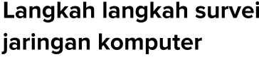 Langkah langkah survei 
jaringan komputer