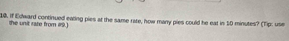 If Edward continued eating pies at the same rate, how many pies could he eat in 10 minutes? (Tip: use 
the unit rate from #9.)